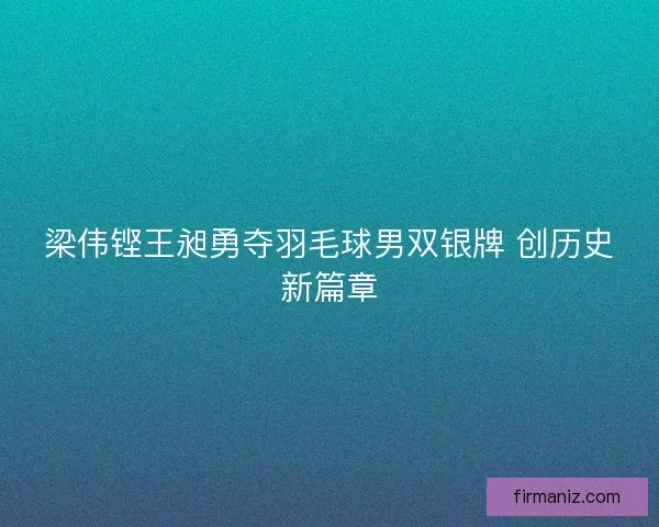 梁伟铿王昶勇夺羽毛球男双银牌 创历史新篇章