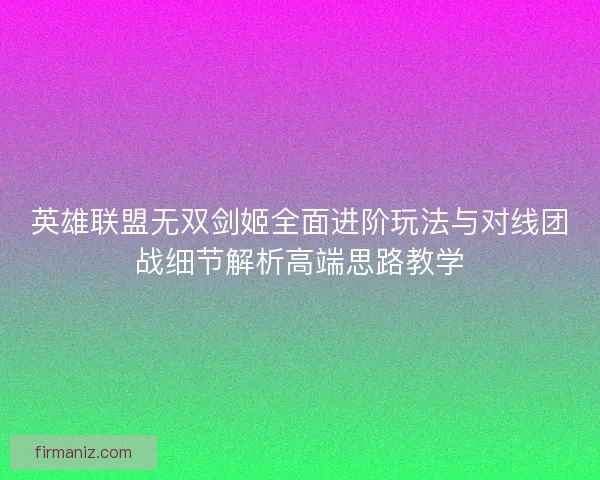 英雄联盟无双剑姬全面进阶玩法与对线团战细节解析高端思路教学 英雄联盟无双剑姬全面进阶玩法与对线团战细节解析高端思路教学